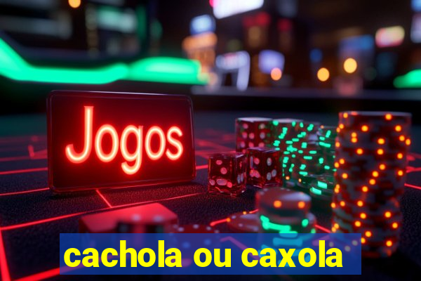 cachola ou caxola